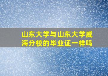 山东大学与山东大学威海分校的毕业证一样吗