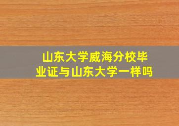 山东大学威海分校毕业证与山东大学一样吗