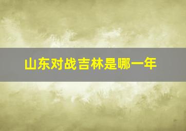 山东对战吉林是哪一年