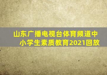 山东广播电视台体育频道中小学生素质教育2021回放