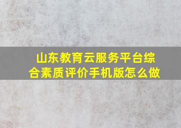 山东教育云服务平台综合素质评价手机版怎么做