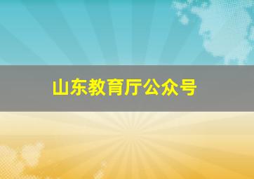 山东教育厅公众号