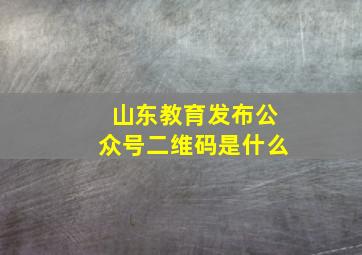 山东教育发布公众号二维码是什么