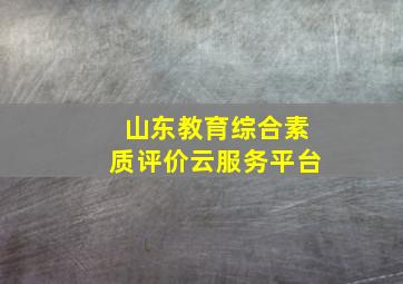 山东教育综合素质评价云服务平台