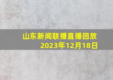 山东新闻联播直播回放2023年12月18日