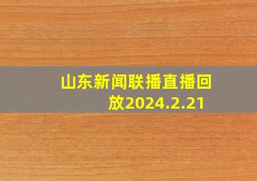 山东新闻联播直播回放2024.2.21