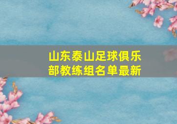 山东泰山足球俱乐部教练组名单最新