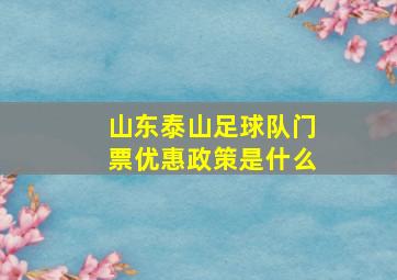 山东泰山足球队门票优惠政策是什么