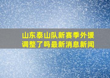 山东泰山队新赛季外援调整了吗最新消息新闻