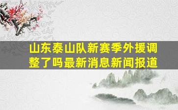 山东泰山队新赛季外援调整了吗最新消息新闻报道