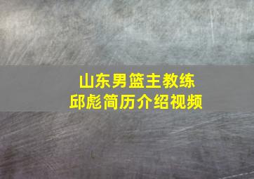 山东男篮主教练邱彪简历介绍视频