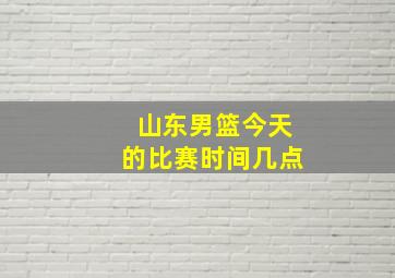 山东男篮今天的比赛时间几点