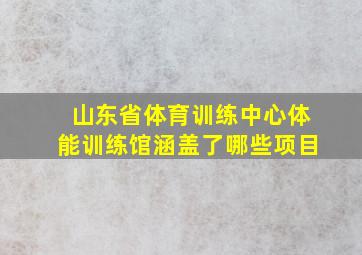 山东省体育训练中心体能训练馆涵盖了哪些项目