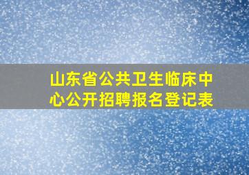 山东省公共卫生临床中心公开招聘报名登记表