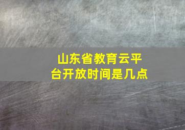 山东省教育云平台开放时间是几点