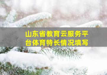 山东省教育云服务平台体育特长情况填写