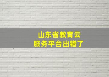 山东省教育云服务平台出错了