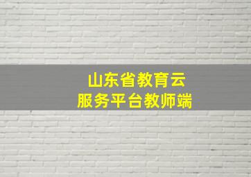 山东省教育云服务平台教师端