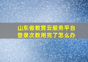 山东省教育云服务平台登录次数用完了怎么办