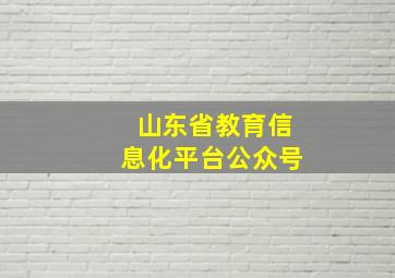 山东省教育信息化平台公众号