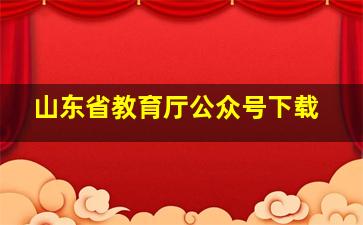 山东省教育厅公众号下载