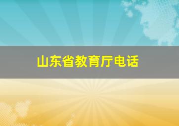 山东省教育厅电话