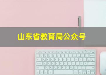 山东省教育局公众号