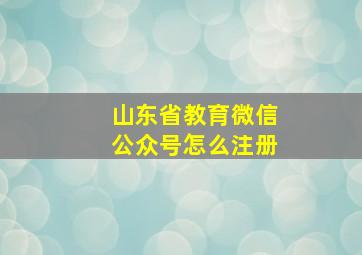 山东省教育微信公众号怎么注册