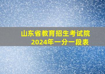 山东省教育招生考试院2024年一分一段表