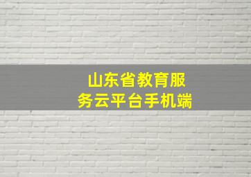 山东省教育服务云平台手机端