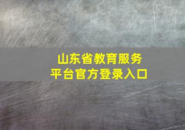 山东省教育服务平台官方登录入口