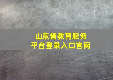 山东省教育服务平台登录入口官网