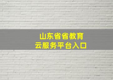 山东省省教育云服务平台入口