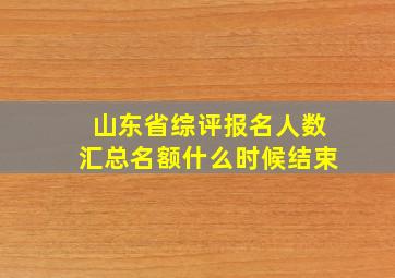 山东省综评报名人数汇总名额什么时候结束