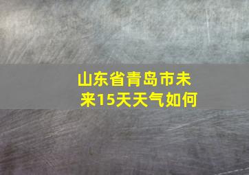 山东省青岛市未来15天天气如何