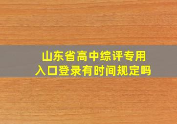 山东省高中综评专用入口登录有时间规定吗