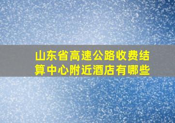 山东省高速公路收费结算中心附近酒店有哪些