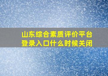 山东综合素质评价平台登录入口什么时候关闭