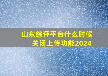 山东综评平台什么时候关闭上传功能2024