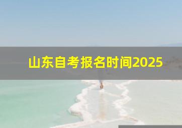 山东自考报名时间2025