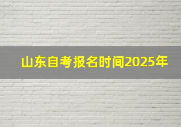 山东自考报名时间2025年