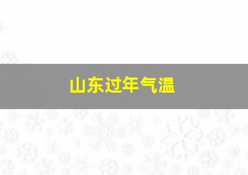 山东过年气温