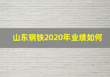 山东钢铁2020年业绩如何