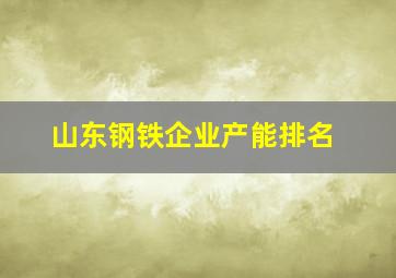 山东钢铁企业产能排名