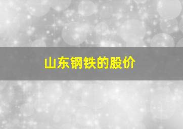 山东钢铁的股价