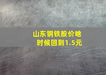 山东钢铁股价啥时候回到1.5元