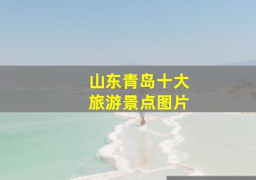 山东青岛十大旅游景点图片