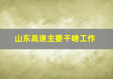 山东高速主要干啥工作