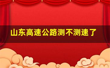 山东高速公路测不测速了