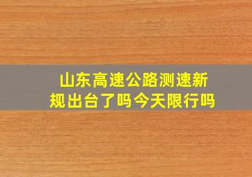 山东高速公路测速新规出台了吗今天限行吗